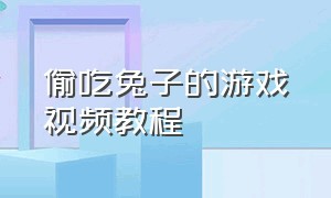 偷吃兔子的游戏视频教程