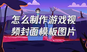 怎么制作游戏视频封面模板图片