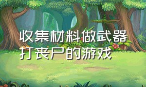 收集材料做武器打丧尸的游戏