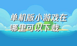 单机版小游戏在哪里可以下载