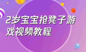 2岁宝宝抢凳子游戏视频教程