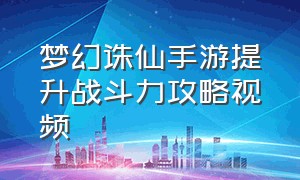 梦幻诛仙手游提升战斗力攻略视频