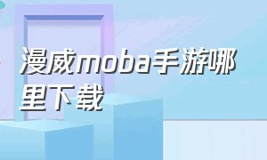 漫威moba手游哪里下载