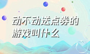 动不动送点券的游戏叫什么