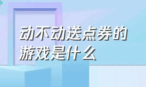 动不动送点券的游戏是什么