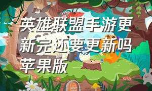 英雄联盟手游更新完还要更新吗苹果版