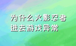 为什么火影忍者进去游戏异常