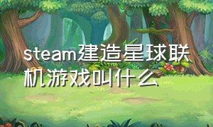 steam建造星球联机游戏叫什么