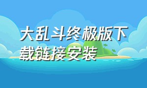 大乱斗终极版下载链接安装