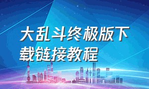 大乱斗终极版下载链接教程