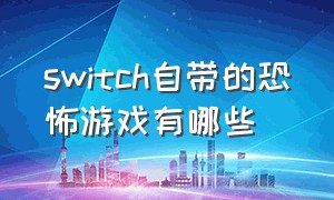 switch自带的恐怖游戏有哪些