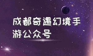 成都奇遇幻境手游公众号