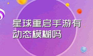 星球重启手游有动态模糊吗