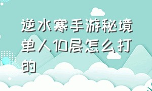 逆水寒手游秘境单人10层怎么打的