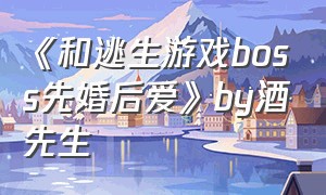 《和逃生游戏boss先婚后爱》by酒先生