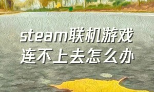 steam联机游戏连不上去怎么办