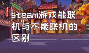 steam游戏能联机与不能联机的区别