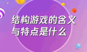 结构游戏的含义与特点是什么