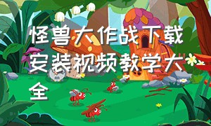 怪兽大作战下载安装视频教学大全