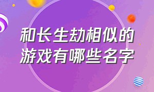 和长生劫相似的游戏有哪些名字