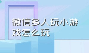 微信多人玩小游戏怎么玩