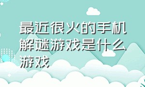 最近很火的手机解谜游戏是什么游戏