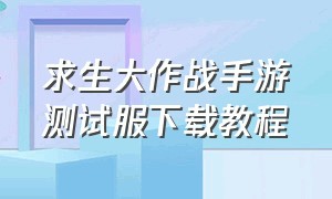 求生大作战手游测试服下载教程