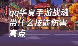 qq华夏手游战魂带什么技能伤害高点