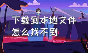 下载到本地文件怎么找不到