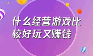 什么经营游戏比较好玩又赚钱