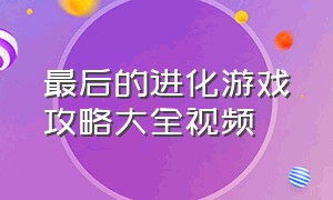 最后的进化游戏攻略大全视频