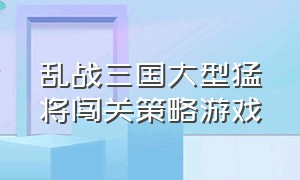 乱战三国大型猛将闯关策略游戏