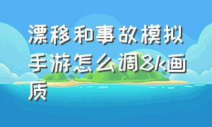 漂移和事故模拟手游怎么调8k画质