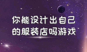 你能设计出自己的服装店吗游戏