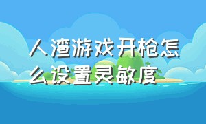 人渣游戏开枪怎么设置灵敏度