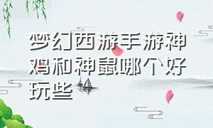 梦幻西游手游神鸡和神鼠哪个好玩些