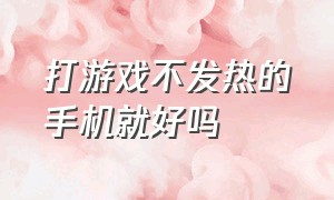 打游戏不发热的手机就好吗