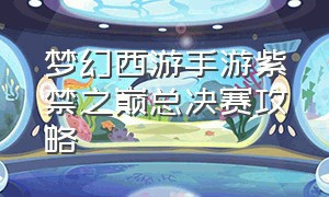 梦幻西游手游紫禁之巅总决赛攻略