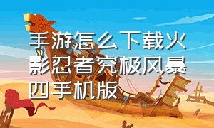 手游怎么下载火影忍者究极风暴四手机版