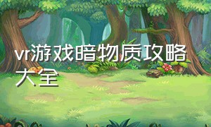 vr游戏暗物质攻略大全