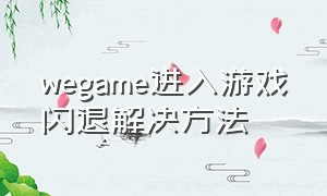 wegame进入游戏闪退解决方法