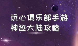 玩心俱乐部手游神迹大陆攻略