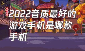 2022音质最好的游戏手机是哪款手机