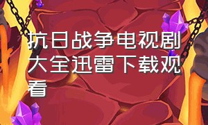 抗日战争电视剧大全迅雷下载观看