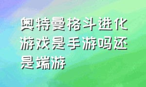 奥特曼格斗进化游戏是手游吗还是端游