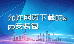 允许网页下载的app安装包