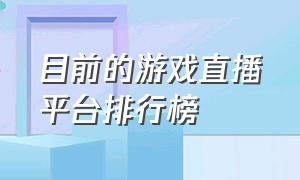 目前的游戏直播平台排行榜