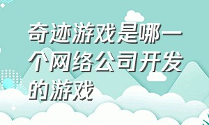 奇迹游戏是哪一个网络公司开发的游戏