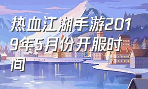 热血江湖手游2019年5月份开服时间