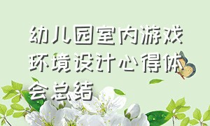 幼儿园室内游戏环境设计心得体会总结